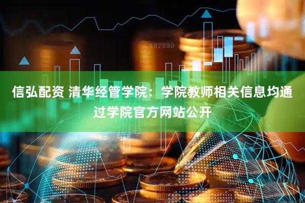 信弘配资 清华经管学院：学院教师相关信息均通过学院官方网站公开