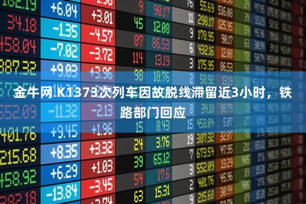 金牛网 K1373次列车因故脱线滞留近3小时，铁路部门回应