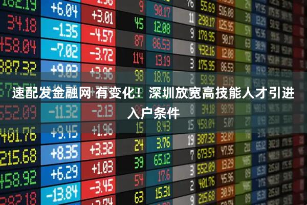 速配发金融网 有变化！深圳放宽高技能人才引进入户条件
