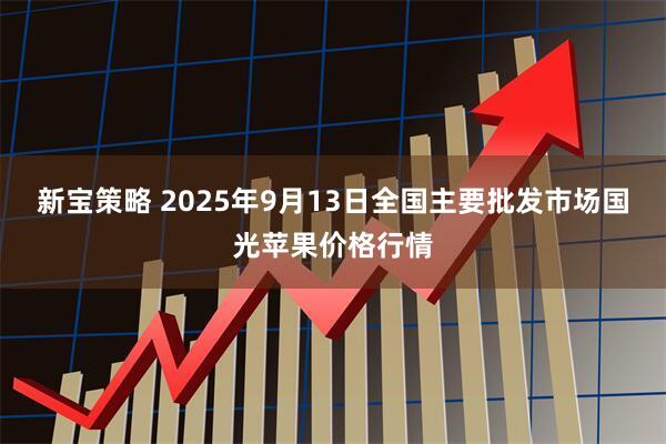 新宝策略 2025年9月13日全国主要批发市场国光苹果价格行情