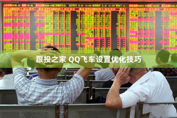 跟投之家 QQ飞车设置优化技巧